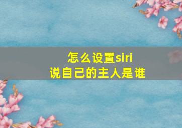 怎么设置siri说自己的主人是谁