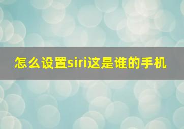 怎么设置siri这是谁的手机