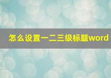 怎么设置一二三级标题word