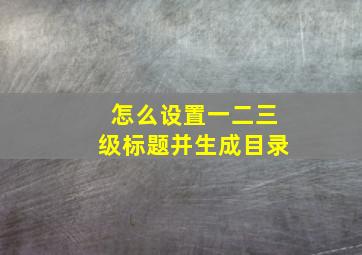 怎么设置一二三级标题并生成目录