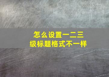 怎么设置一二三级标题格式不一样