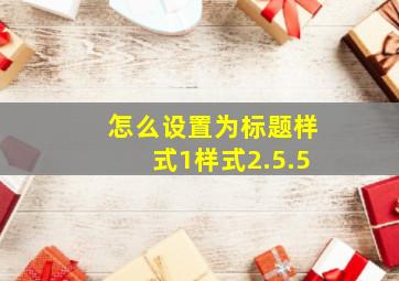 怎么设置为标题样式1样式2.5.5