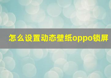 怎么设置动态壁纸oppo锁屏