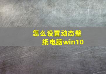 怎么设置动态壁纸电脑win10