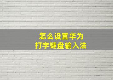 怎么设置华为打字键盘输入法