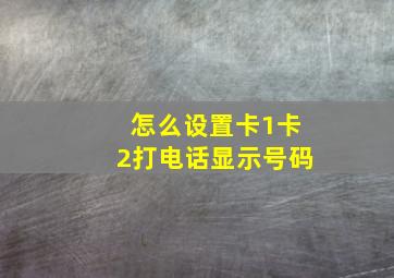 怎么设置卡1卡2打电话显示号码