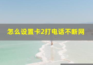 怎么设置卡2打电话不断网