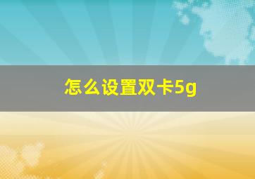 怎么设置双卡5g