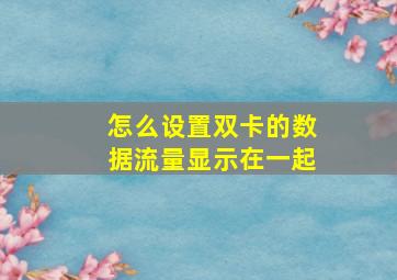 怎么设置双卡的数据流量显示在一起