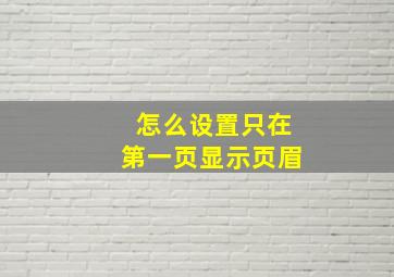 怎么设置只在第一页显示页眉