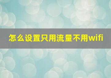 怎么设置只用流量不用wifi