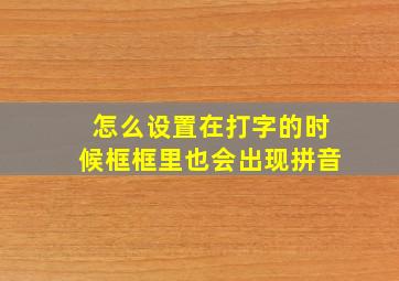 怎么设置在打字的时候框框里也会出现拼音