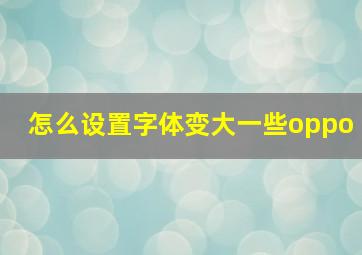 怎么设置字体变大一些oppo