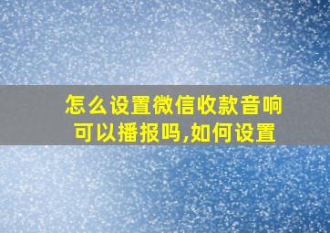 怎么设置微信收款音响可以播报吗,如何设置