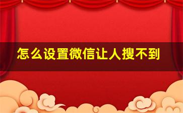 怎么设置微信让人搜不到