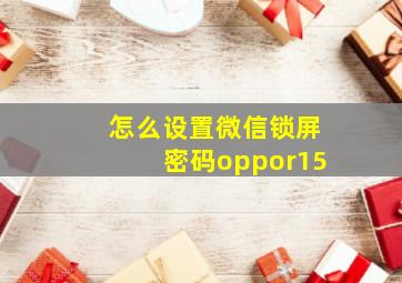 怎么设置微信锁屏密码oppor15