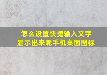 怎么设置快捷输入文字显示出来呢手机桌面图标