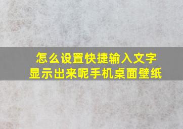 怎么设置快捷输入文字显示出来呢手机桌面壁纸