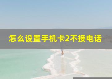 怎么设置手机卡2不接电话