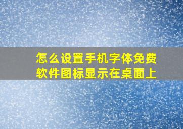 怎么设置手机字体免费软件图标显示在桌面上