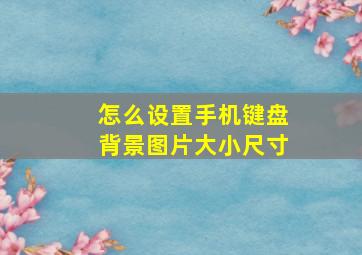 怎么设置手机键盘背景图片大小尺寸