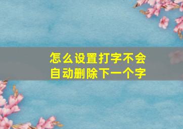 怎么设置打字不会自动删除下一个字