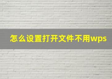 怎么设置打开文件不用wps