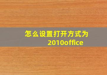 怎么设置打开方式为2010office