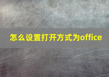 怎么设置打开方式为office