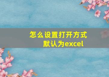 怎么设置打开方式默认为excel