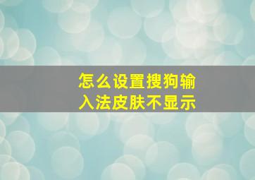 怎么设置搜狗输入法皮肤不显示