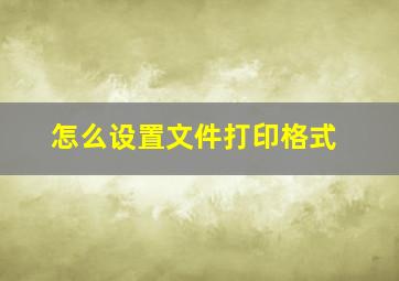 怎么设置文件打印格式