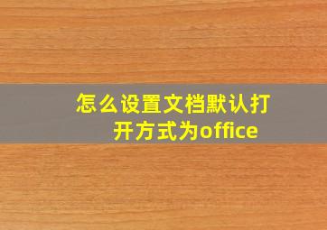 怎么设置文档默认打开方式为office