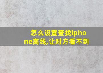 怎么设置查找iphone离线,让对方看不到