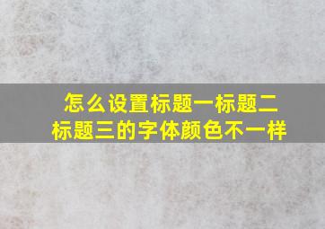 怎么设置标题一标题二标题三的字体颜色不一样