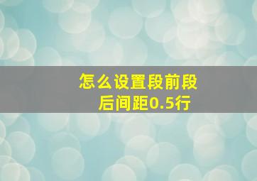 怎么设置段前段后间距0.5行