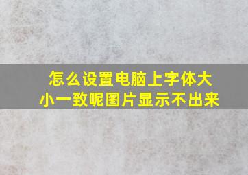 怎么设置电脑上字体大小一致呢图片显示不出来