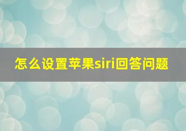 怎么设置苹果siri回答问题