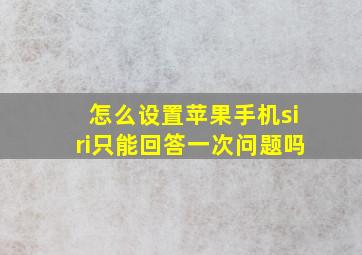 怎么设置苹果手机siri只能回答一次问题吗