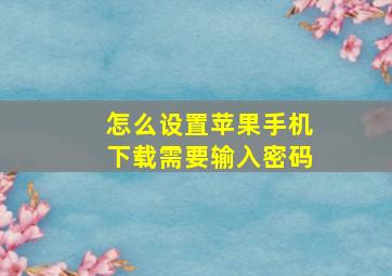 怎么设置苹果手机下载需要输入密码