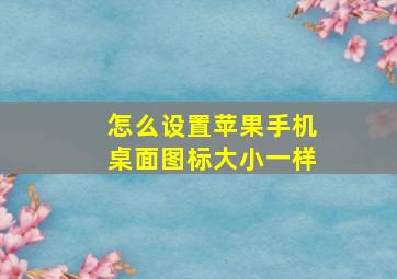 怎么设置苹果手机桌面图标大小一样