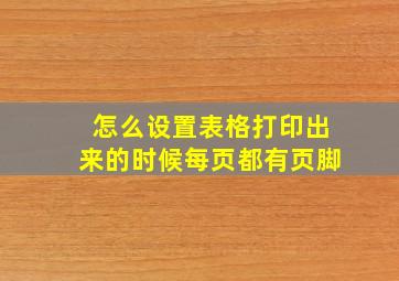 怎么设置表格打印出来的时候每页都有页脚