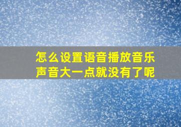 怎么设置语音播放音乐声音大一点就没有了呢