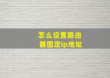 怎么设置路由器固定ip地址