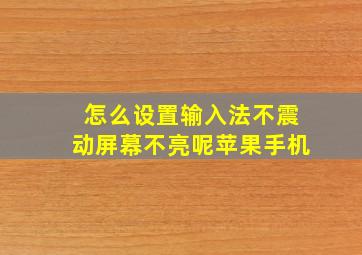 怎么设置输入法不震动屏幕不亮呢苹果手机