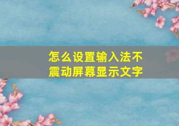 怎么设置输入法不震动屏幕显示文字