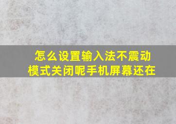 怎么设置输入法不震动模式关闭呢手机屏幕还在