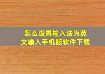 怎么设置输入法为英文输入手机版软件下载