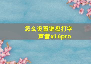 怎么设置键盘打字声音x16pro