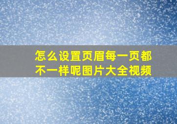 怎么设置页眉每一页都不一样呢图片大全视频